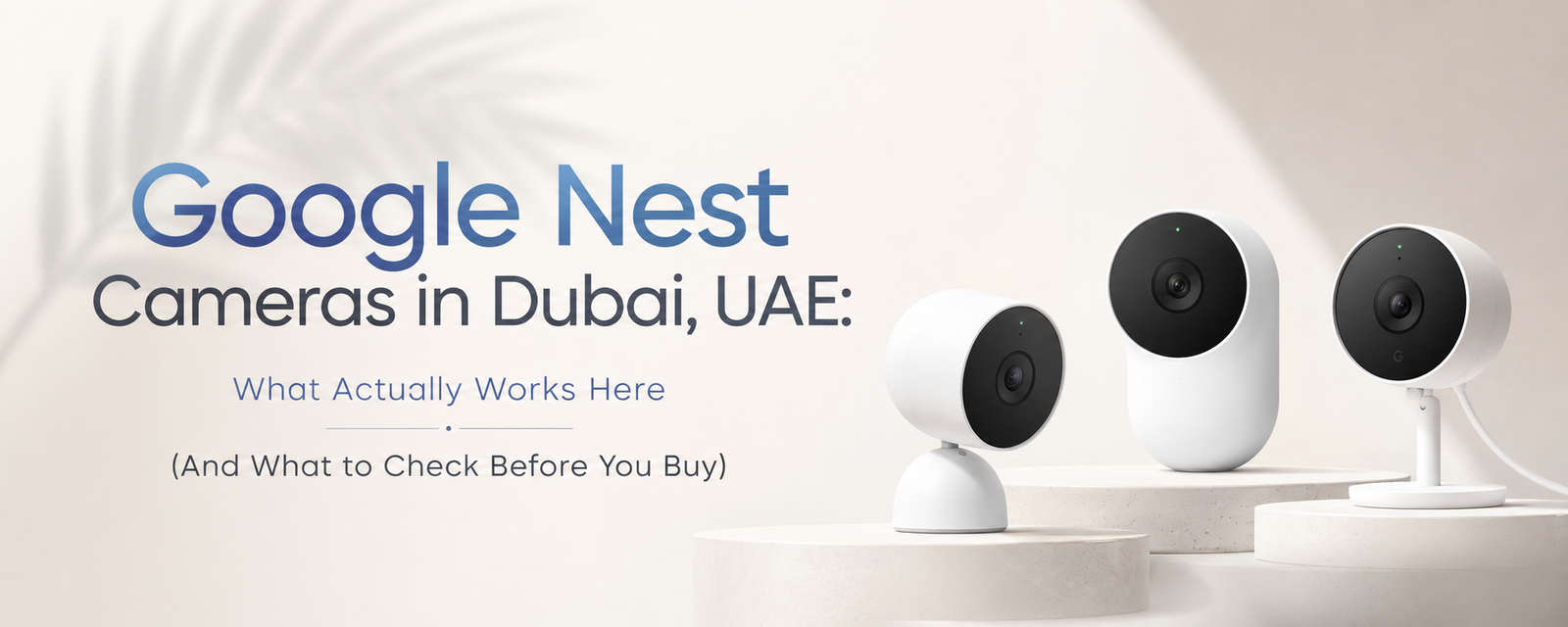Google Nest Cameras in Dubai, UAE: What Actually Works Here (And What to Check Before You Buy)